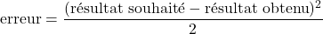 \[\text{erreur} = \frac{( \text{résultat souhaité} - \text{résultat obtenu} )^2}{2}\]